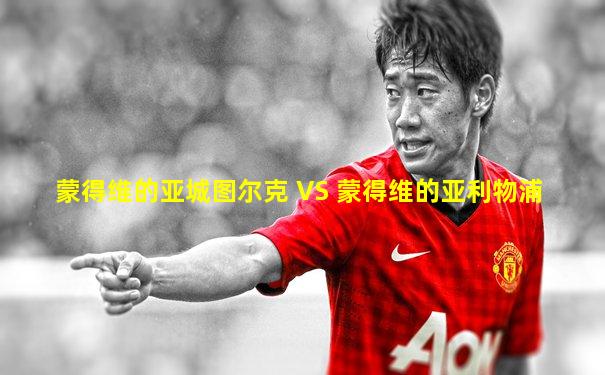 蒙得维的亚城图尔克 VS 蒙得维的亚利物浦